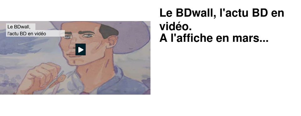 Le BDwall, l'actu BD en vid�o. A l'affiche en mars...